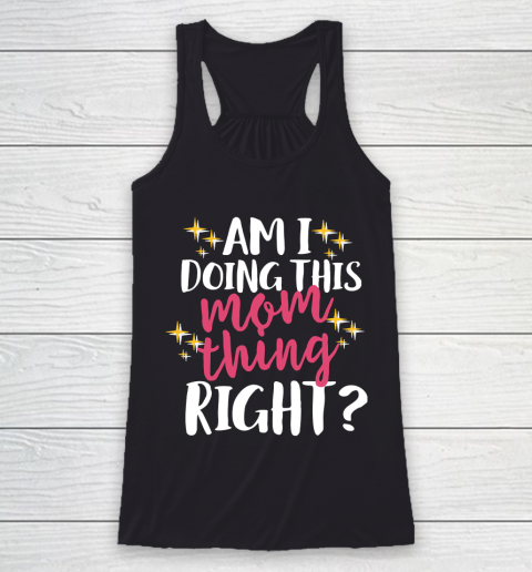 Mother's Day Funny Gift Ideas Apparel  Am I Doing This Mom Thing Right T Shirt Racerback Tank