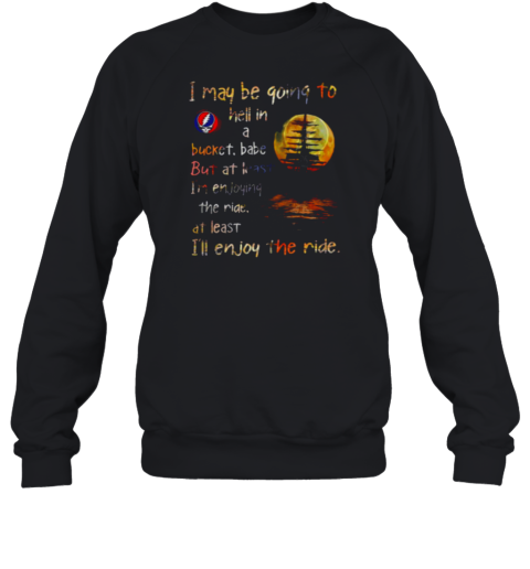 Grateful Dead i may be going to hell in a bucket Sweatshirt