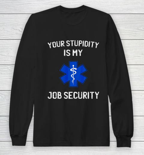 Your Stupidity is My Job Security Funny EMT EMS Paramedic Long Sleeve T-Shirt