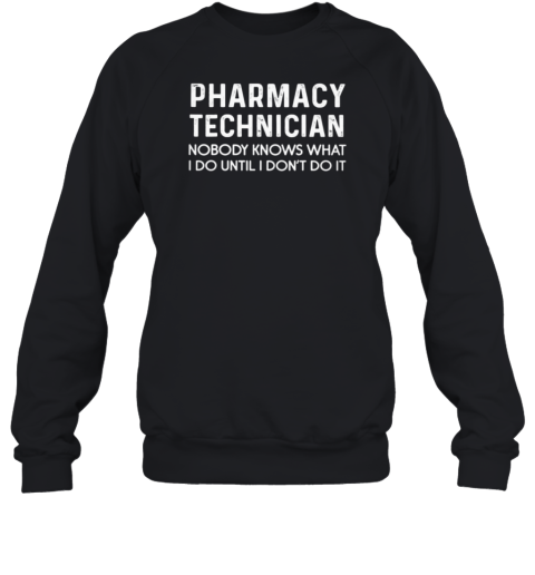 Pharmacy Technician Nobody Knows What I Do Until I Don't Do It Sweatshirt