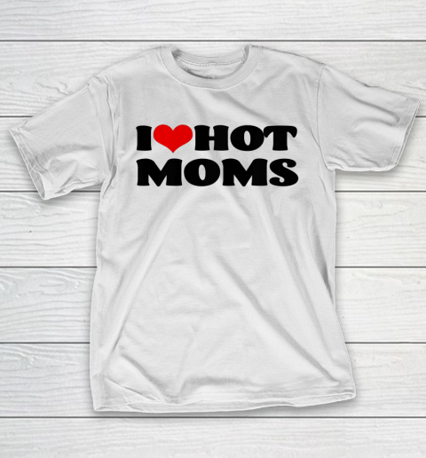 I Love Hot Moms tshirt I Heart Hot Moms Shirt T-Shirt