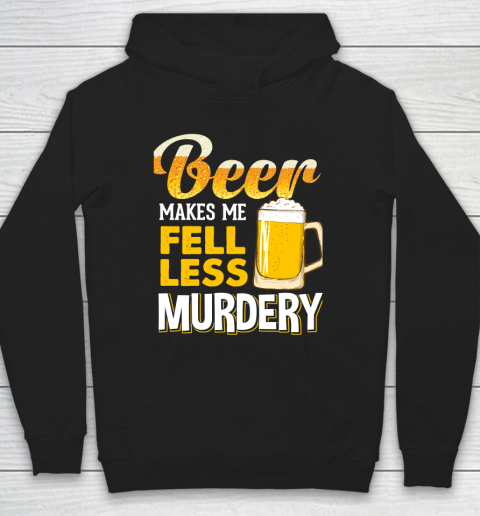 Beer Lover Funny Shirt Beer Makes Me Feel Less Murdery Hoodie