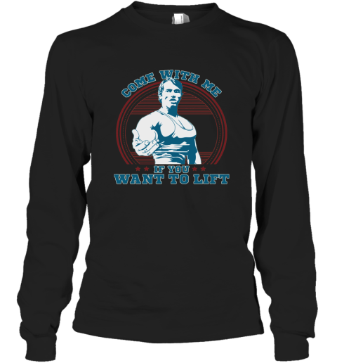 Come With Me If You Want Lift Arnold Schwarzenegger Shirt Long Sleeve