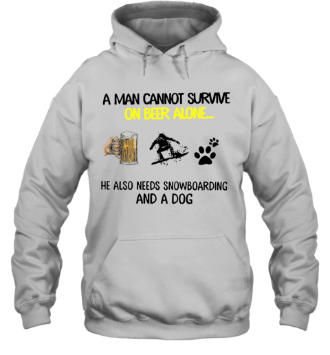 A Man Cannot Survive On Beer Alone He Also Needs Snowboarding And A Dog Hoodie