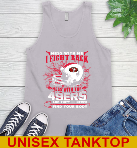 NFL Football San Francisco 49ers Mess With Me I Fight Back Mess With My Team And They'll Never Find Your Body Shirt Tank Top 3