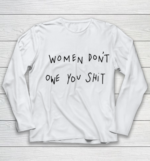 Women Don't Owe You Shit Shirt Feminist Womens Gift Youth Long Sleeve