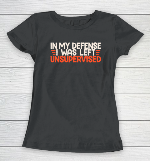 In My Defense I Was Left Unsupervised Humor Funny Saying Women's T-Shirt