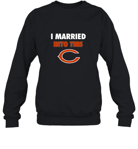 I Married Into This Chicago Bears Football NFL Sweatshirt
