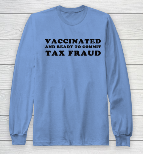 Vaccinated And Ready To Commit Tax Fraud Long Sleeve T-Shirt 17
