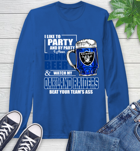 NFL I Like To Party And By Party I Mean Drink Beer and Watch My Oakland Raiders Beat Your Team's Ass Football Long Sleeve T-Shirt 10
