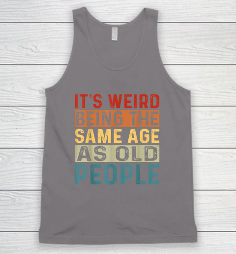 It's Weird Being The Same Age As Old People Retro Sarcastic Tank Top 5