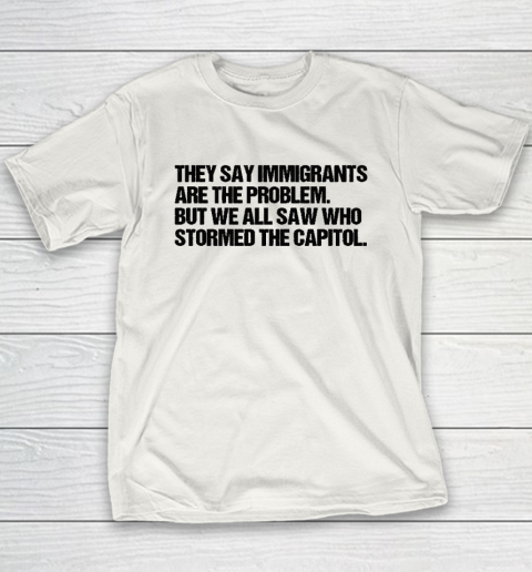 They Say Immigrants Are the Problem But We All Saw Who Stormed The Capitol Youth T-Shirt