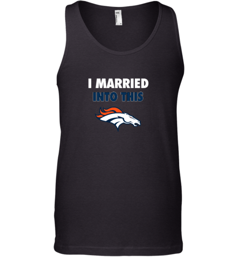 I Married Into This Denver Broncos Tank Top