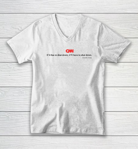 CNN If It Has To Shut Down It'll Have To Shut Down Donald Trump V-Neck T-Shirt