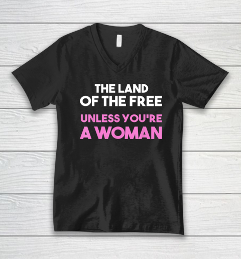 Land Of The Free Unless You're a Woman  Pro Choice V-Neck T-Shirt