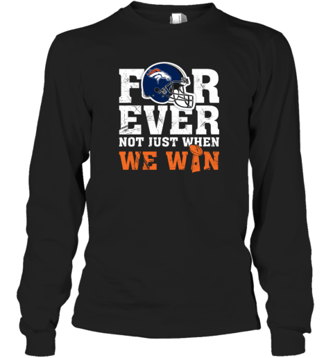NFL Forever Denver Broncos Not Just When We Win Long Sleeve T-Shirt
