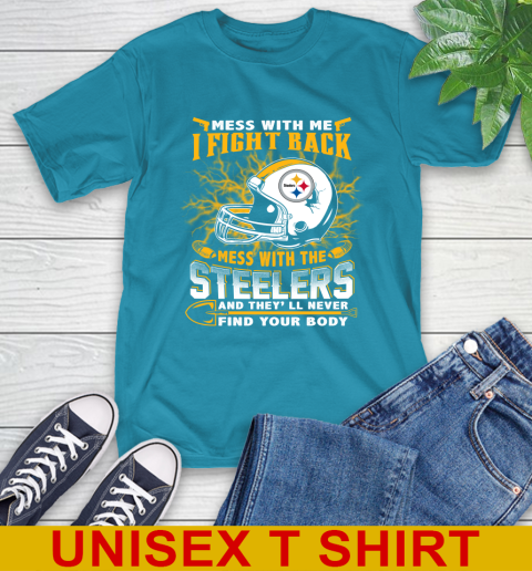 NFL Football Pittsburgh Steelers Mess With Me I Fight Back Mess With My Team And They'll Never Find Your Body Shirt T-Shirt 9