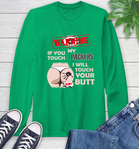 Green Bay Packers NFL Football Warning If You Touch My Team I Will Touch My Butt Long Sleeve T-Shirt 8