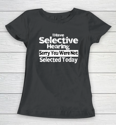 I Have Selective Hearing You Were Not Selected Funny Women's T-Shirt