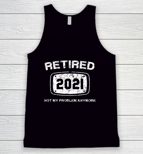 Retired 2021 Not My Problem Anymore Funny Gift Tank Top