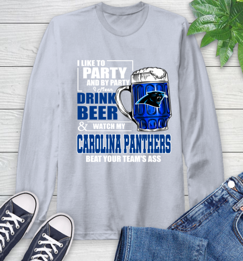NFL I Like To Party And By Party I Mean Drink Beer and Watch My Carolina Panthers Beat Your Team's Ass Football Long Sleeve T-Shirt 6