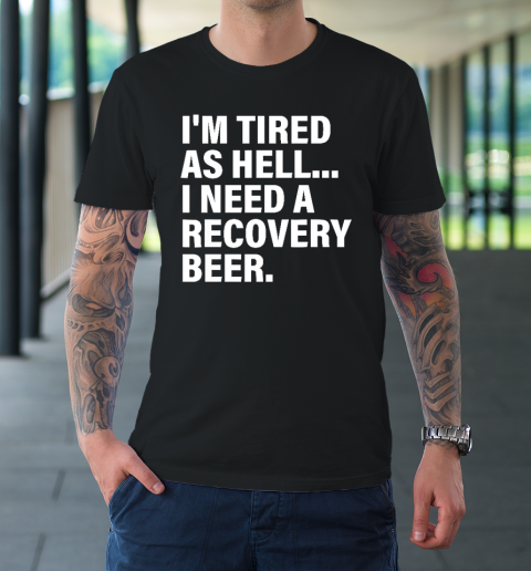I'm Tired As Hell I Need A Recovery Beer Apparel T Shirt T-Shirt