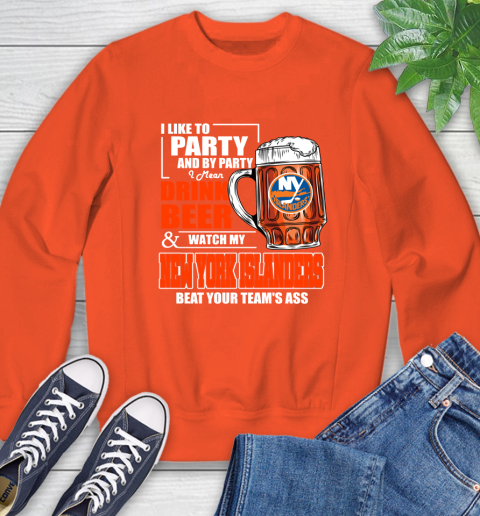 NHL I Like To Party And By Party I Mean Drink Beer And Watch My New York Islanders Beat Your Team's Ass Hockey Sweatshirt 3