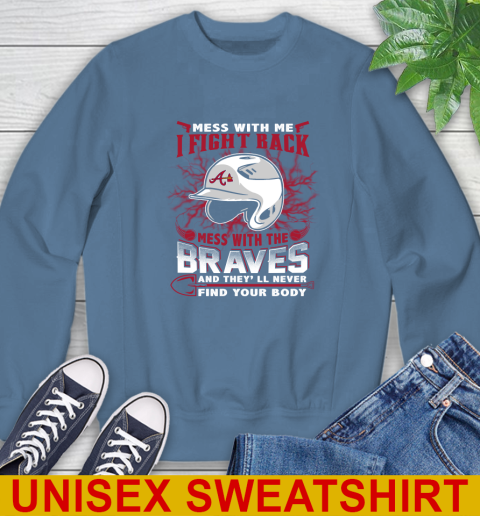 MLB Baseball Atlanta Braves Mess With Me I Fight Back Mess With My Team And They'll Never Find Your Body Shirt Sweatshirt 10