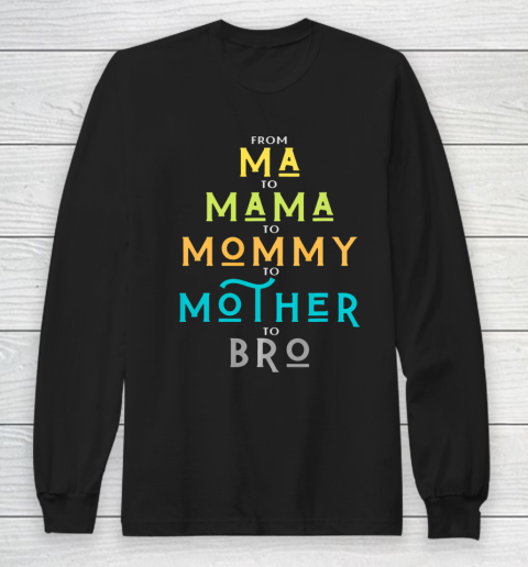 Funny Bro Mothers Day From Ma to Mama Mommy Mother Bro Mom Long Sleeve T-Shirt