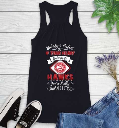 NBA Basketball Atlanta Hawks Nobody Is Perfect But If Your Heart Belongs To Hawks You're Pretty Damn Close Shirt Racerback Tank 7