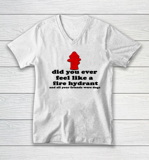 Funny Did You Ever Feel Like a Fire Hydrant V-Neck T-Shirt