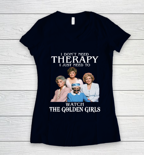 Golden Girls Tshirt I Don't Need Therapy I Just Need To Watch The Golden Girls Women's V-Neck T-Shirt 2