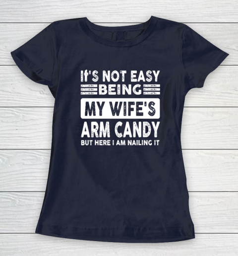 Its Not Easy Being My Wifes Arm Candy But Here I Am Nailin Women's T-Shirt 2
