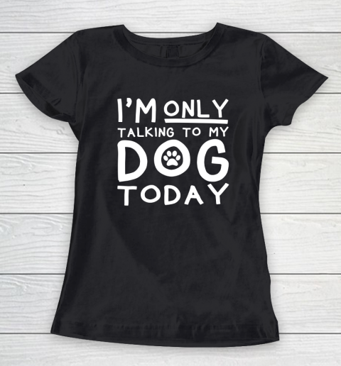 I Am Only Talking To My Dog Today Women's T-Shirt
