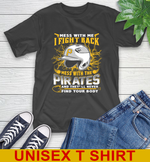 MLB Baseball Pittsburgh Pirates Mess With Me I Fight Back Mess With My Team And They'll Never Find Your Body Shirt T-Shirt