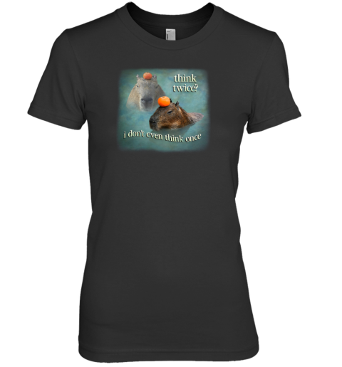 Think Twice I Don't Even Think Once Capybara Premium Women's T