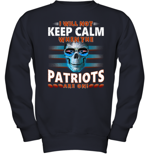 NFL I Will Not Keep Calm When The New England Patriots Are On Skull Football Sports R4UQs2ZVIyP youth sweatshirt 47 95 151514 front navy