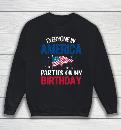 Independence Day 4th Of July Everyone In America Parties On My Birthday Sweatshirt