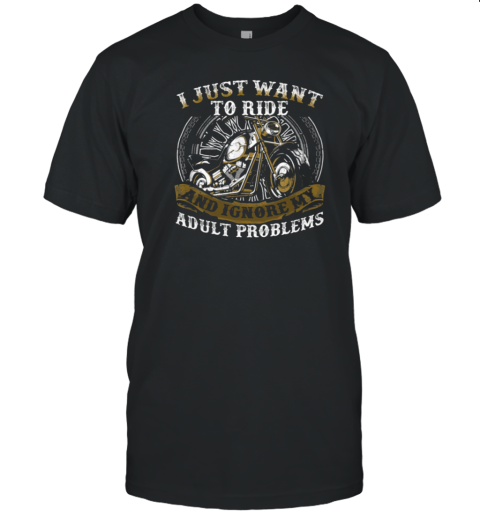 I Just Want To Ride Ignore My Adult Problems T-Shirt