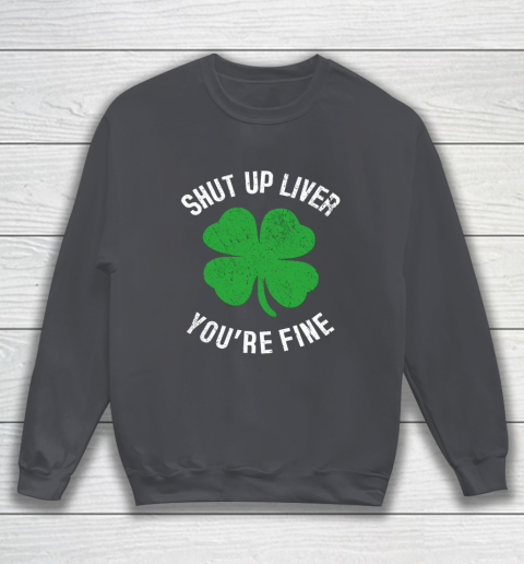 St Patrick s Day Beer Drinking Shut Up Liver You re Fine Sweatshirt 4