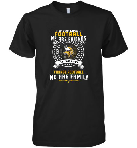 Love Football We Are Friends Love Vikings We Are Family Premium Men's T-Shirt