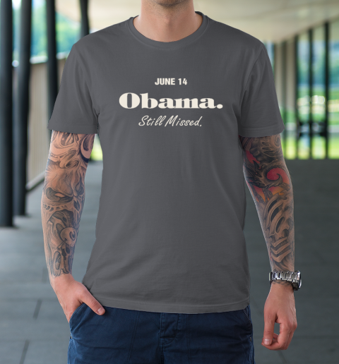 Obama Day June 14 Obama Still Missed T-Shirt 6
