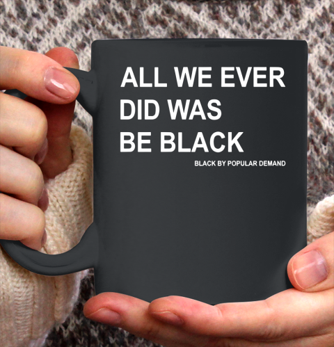 All We Ever Did Was Be Black Ceramic Mug 11oz
