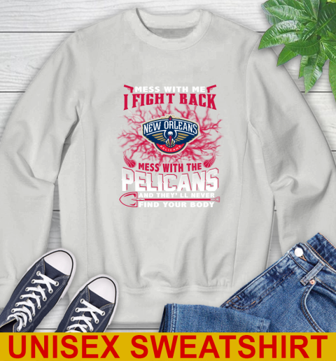 NBA Basketball New Orleans Pelicans Mess With Me I Fight Back Mess With My Team And They'll Never Find Your Body Shirt Sweatshirt 5