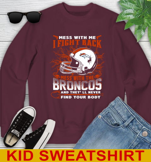 NFL Football Denver Broncos Mess With Me I Fight Back Mess With My Team And They'll Never Find Your Body Shirt Youth Sweatshirt 4