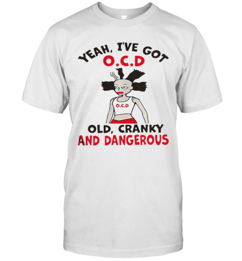 Yeah Ive Got OCD Old Cranky And Dangerous T-Shirt