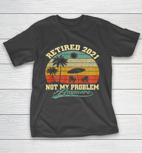 Retired 2021 Not My Problem Anymore Retro Funny Retirement T-Shirt