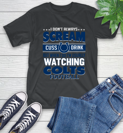 Indianapolis Colts NFL Football I Scream Cuss Drink When I'm Watching My Team T-Shirt