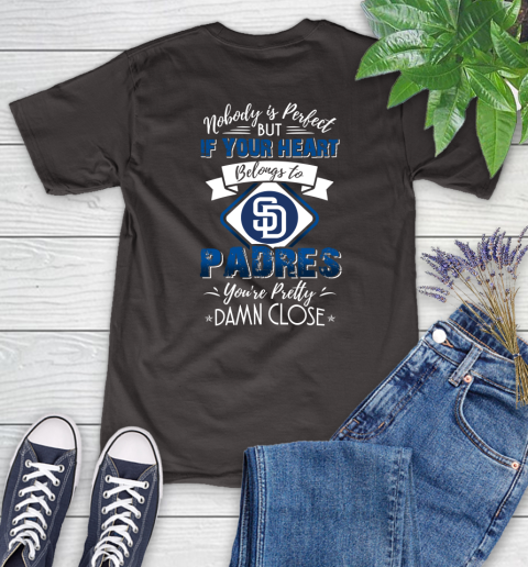 MLB Baseball San Diego Padres Nobody Is Perfect But If Your Heart Belongs To Padres You're Pretty Damn Close Shirt Women's T-Shirt - Image 10