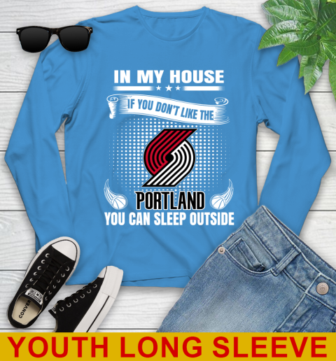 Portland Trail Blazers NBA Basketball In My House If You Don't Like The  Blazers You Can Sleep Outside Shirt Youth Long Sleeve 8